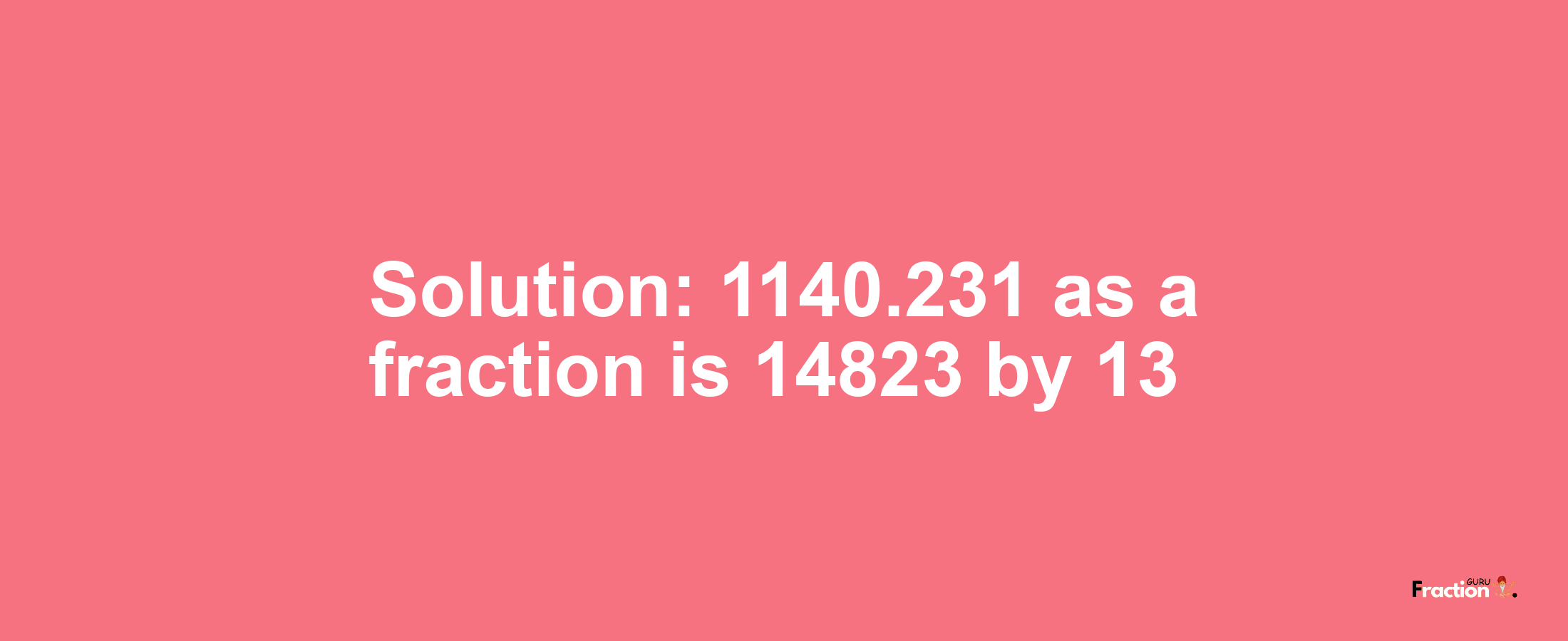 Solution:1140.231 as a fraction is 14823/13